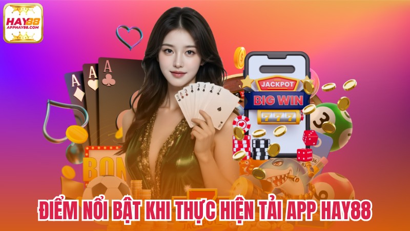 Điểm nổi bật khi thực hiện tải app Hay88